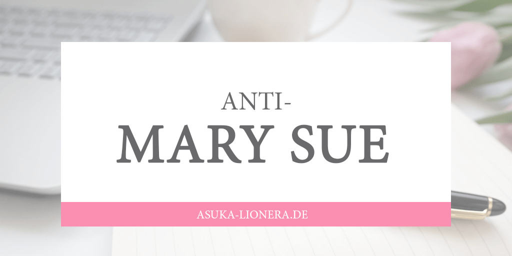 Anti-Mary Sue ODER: Warum ich meine nervigen Protagonistinnen liebe
